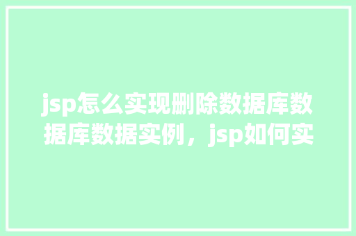 jsp怎么实现删除数据库数据库数据实例，jsp如何实现删除数据库数据实例