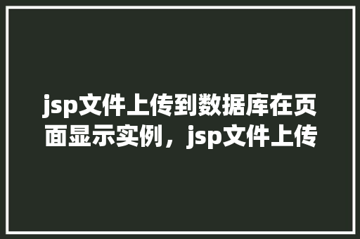jsp文件上传到数据库在页面显示实例，jsp文件上传到数据库并在页面显示实例  第1张