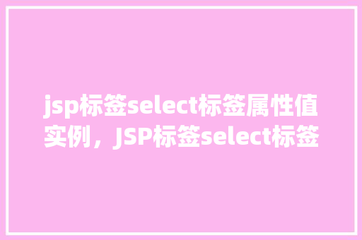 jsp标签select标签属性值实例，JSP标签select标签属性值实例