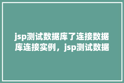 jsp测试数据库了连接数据库连接实例，jsp测试数据库连接实例