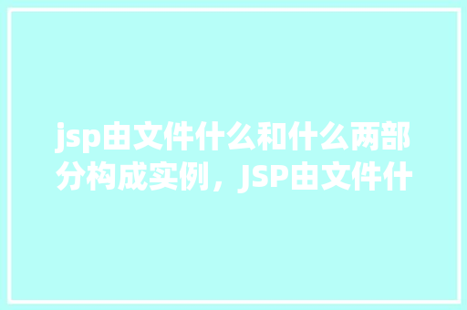 jsp由文件什么和什么两部分构成实例，JSP由文件什么和什么两部分构成实例  第1张