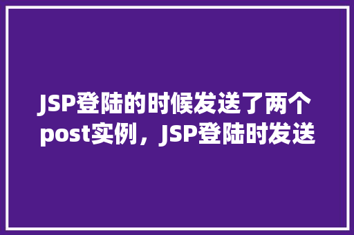 JSP登陆的时候发送了两个post实例，JSP登陆时发送两个POST实例的例子  第1张