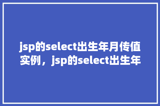 jsp的select出生年月传值实例，jsp的select出生年月传值实例