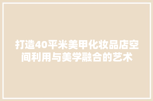 打造40平米美甲化妆品店空间利用与美学融合的艺术