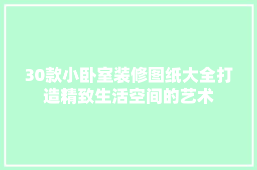 30款小卧室装修图纸大全打造精致生活空间的艺术