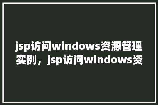 jsp访问windows资源管理实例，jsp访问windows资源管理实例