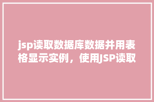 jsp读取数据库数据并用表格显示实例，使用JSP读取数据库数据并用表格显示实例