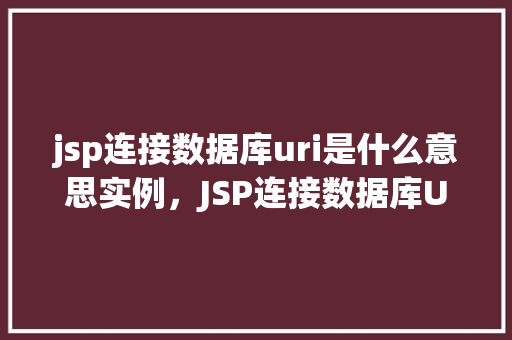 jsp连接数据库uri是什么意思实例，JSP连接数据库URI实例  第1张