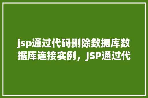 jsp通过代码删除数据库数据库连接实例，JSP通过代码删除数据库连接实例