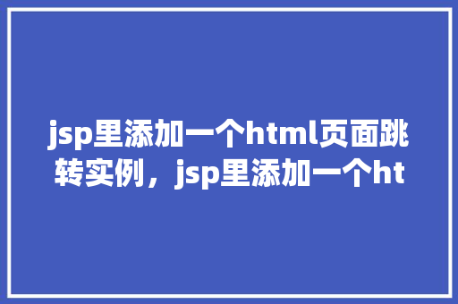jsp里添加一个html页面跳转实例，jsp里添加一个html页面跳转实例