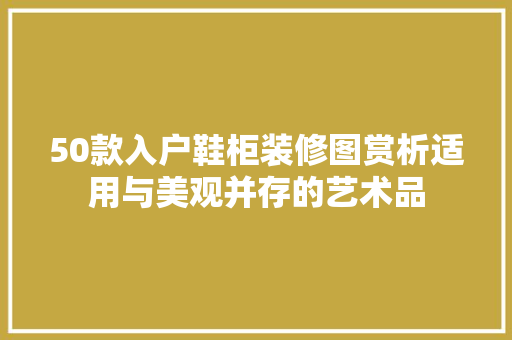 50款入户鞋柜装修图赏析适用与美观并存的艺术品