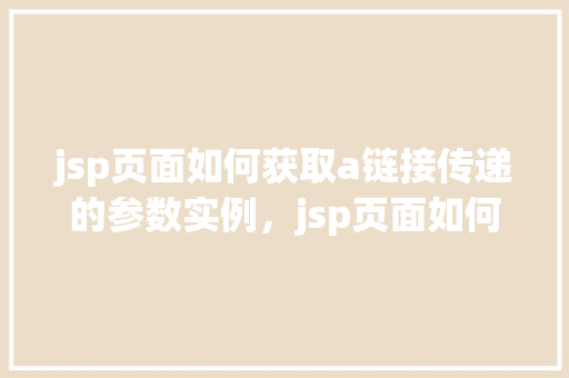 jsp页面如何获取a链接传递的参数实例，jsp页面如何获取a链接传递的参数实例