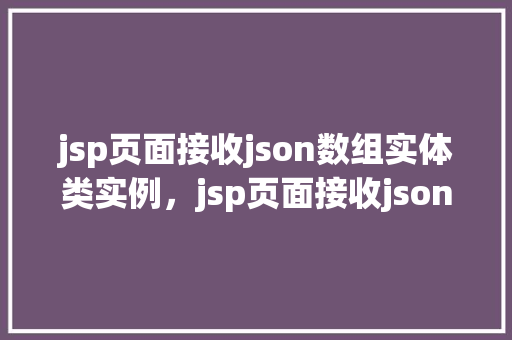 jsp页面接收json数组实体类实例，jsp页面接收json数组实体类实例  第1张