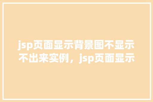 jsp页面显示背景图不显示不出来实例，jsp页面显示背景图不显示出来的实例