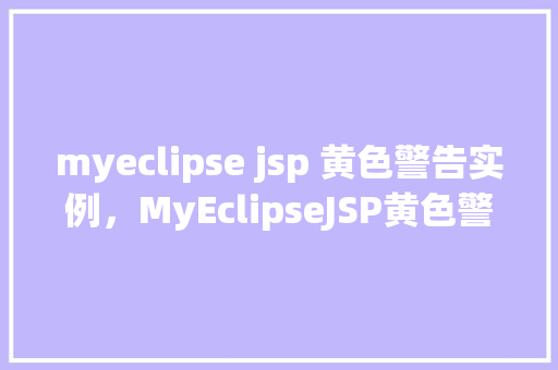 myeclipse jsp 黄色警告实例，MyEclipseJSP黄色警告实例介绍