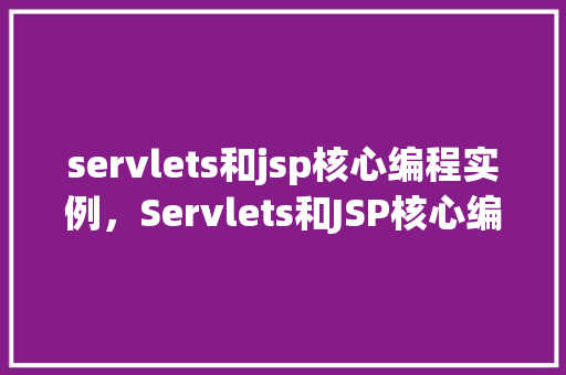 servlets和jsp核心编程实例，Servlets和JSP核心编程实例