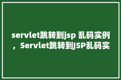 servlet跳转到jsp 乱码实例，Servlet跳转到JSP乱码实例