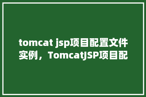 tomcat jsp项目配置文件实例，TomcatJSP项目配置文件实例