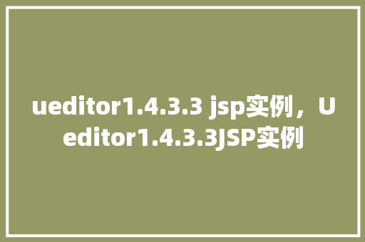 ueditor1.4.3.3 jsp实例，Ueditor1.4.3.3JSP实例  第1张
