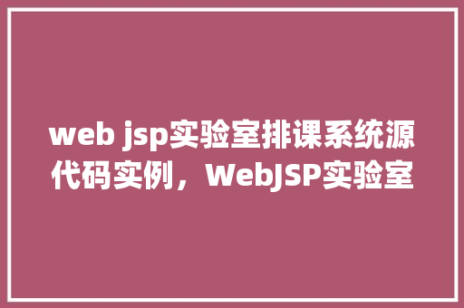 web jsp实验室排课系统源代码实例，WebJSP实验室排课系统源代码实例