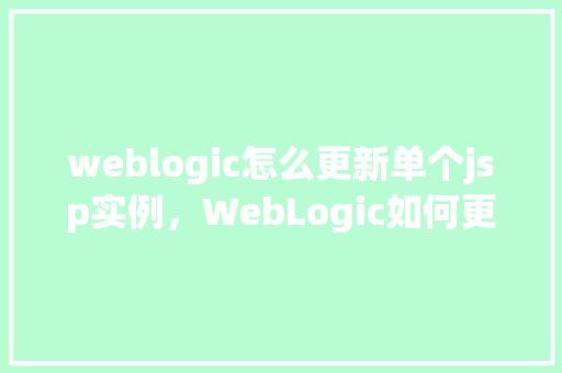weblogic怎么更新单个jsp实例，WebLogic如何更新单个JSP实例