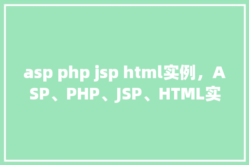 asp php jsp html实例，ASP、PHP、JSP、HTML实例教程：实战项目介绍