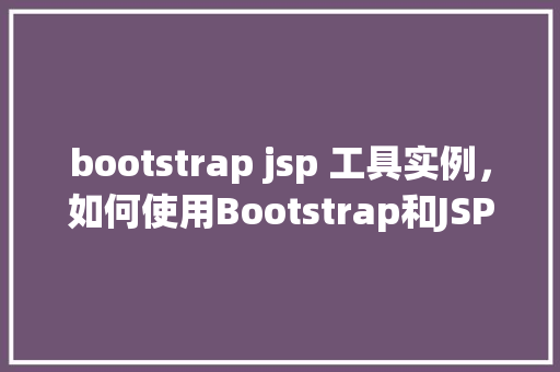 bootstrap jsp 工具实例，如何使用Bootstrap和JSP构建一个简单的工具实例  第1张