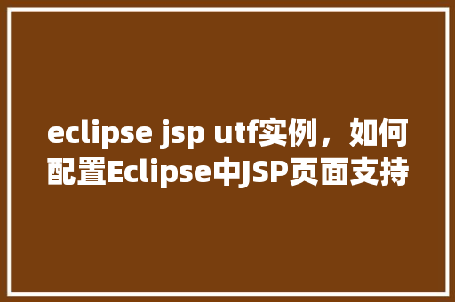 eclipse jsp utf实例，如何配置Eclipse中JSP页面支持UTF-8编码实例介绍  第1张