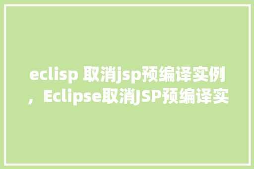 eclisp 取消jsp预编译实例，Eclipse取消JSP预编译实例详解