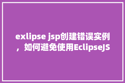 exlipse jsp创建错误实例，如何避免使用EclipseJSP开发中的常见错误实例  第1张