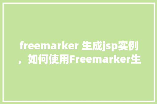 freemarker 生成jsp实例，如何使用Freemarker生成JSP实例教程