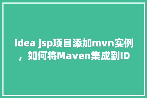 idea jsp项目添加mvn实例，如何将Maven集成到IDEA中的JSP项目实例教程