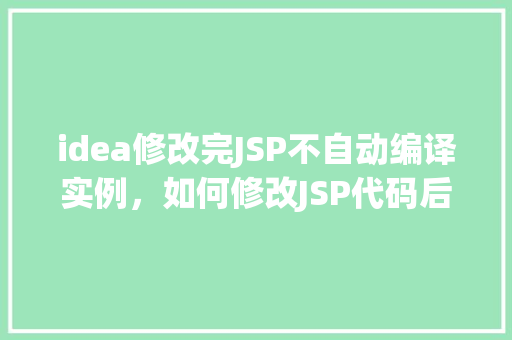 idea修改完JSP不自动编译实例，如何修改JSP代码后不自动编译实例介绍