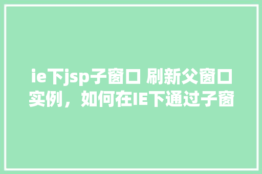 ie下jsp子窗口 刷新父窗口实例，如何在IE下通过子窗口刷新父窗口实例