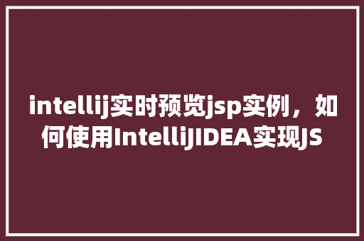 intellij实时预览jsp实例，如何使用IntelliJIDEA实现JSP文件的实时预览