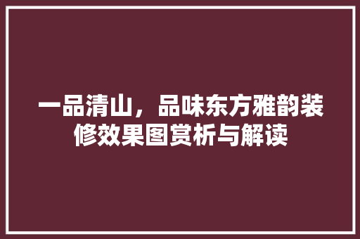 一品清山，品味东方雅韵装修效果图赏析与解读