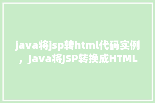 java将jsp转html代码实例，Java将JSP转换成HTML代码实例详解
