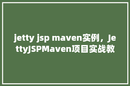jetty jsp maven实例，JettyJSPMaven项目实战教程：搭建简易Web应用