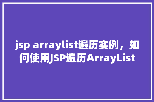 jsp arraylist遍历实例，如何使用JSP遍历ArrayList实例