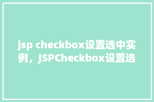 jsp checkbox设置选中实例，JSPCheckbox设置选中实例：如何实现复选框的默认选中状态  第1张