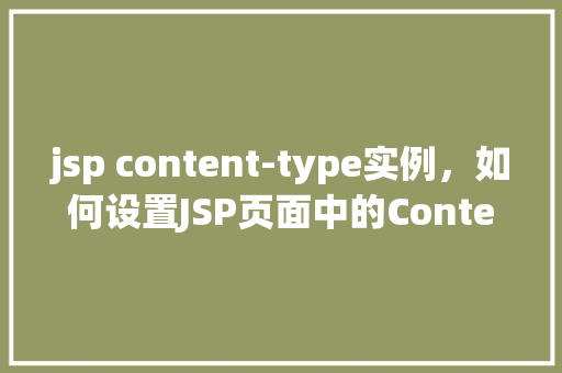 jsp content-type实例，如何设置JSP页面中的Content-Type实例