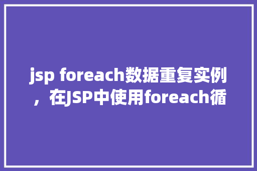 jsp foreach数据重复实例，在JSP中使用foreach循环导致数据重复实例的问题及解决方法
