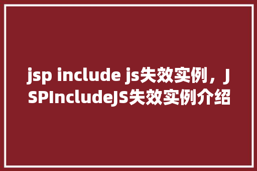 jsp include js失效实例，JSPIncludeJS失效实例介绍