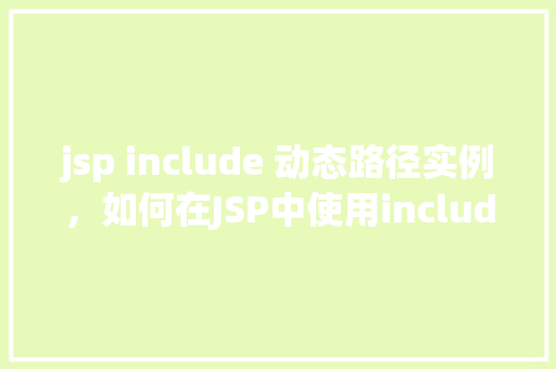 jsp include 动态路径实例，如何在JSP中使用include指令动态设置路径实例