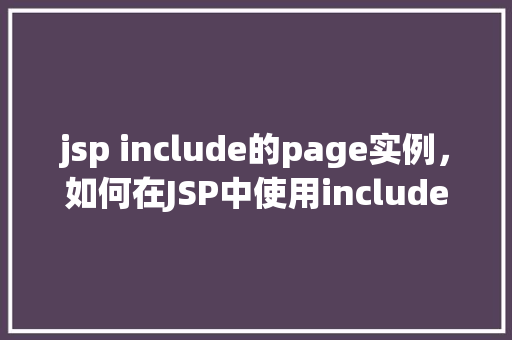 jsp include的page实例，如何在JSP中使用include指令引用页面实例