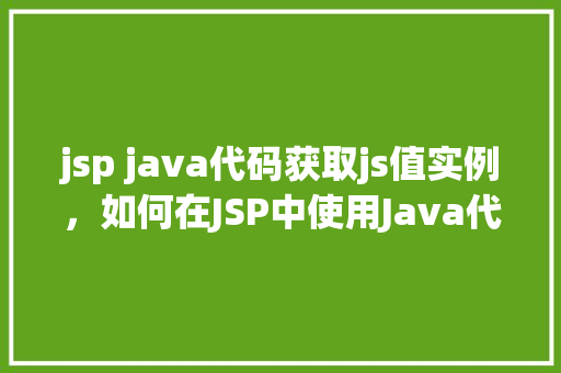 jsp java代码获取js值实例，如何在JSP中使用Java代码获取JavaScript中的值
