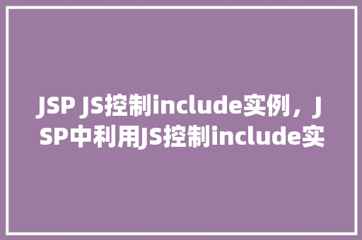 JSP JS控制include实例，JSP中利用JS控制include实例的方法指南