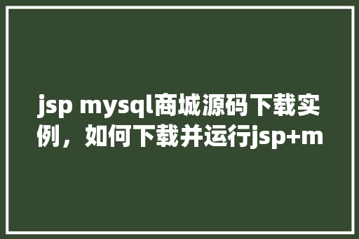 jsp mysql商城源码下载实例，如何下载并运行jsp+mysql商城源码实例
