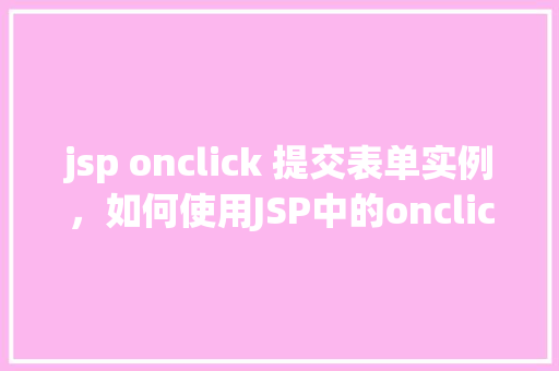 jsp onclick 提交表单实例，如何使用JSP中的onclick事件提交表单实例介绍