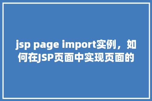 jsp page import实例，如何在JSP页面中实现页面的导入（import）实例  第1张